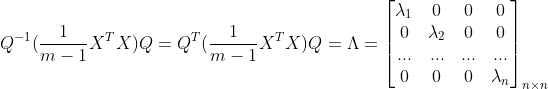 Q^{-1}(\frac{1}{m-1}X^{T}X)Q=Q^{T}(\frac{1}{m-1}X^{T}X)Q=\Lambda =\begin{bmatrix} \lambda _{1} & 0 & 0 & 0\\ 0& \lambda _{2}& 0&0 \\ ...& ...& ... &... \\ 0& 0 & 0 & \lambda _{n} \end{bmatrix}_{n\times n}