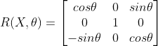 R(X,\theta )=\begin{bmatrix} cos\theta & 0&sin\theta \\ 0 & 1& 0\\ -sin\theta & 0 & cos\theta \end{bmatrix}