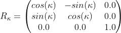 R_{\kappa}=\begin{pmatrix} cos(\kappa) & -sin(\kappa) & 0.0\\ sin(\kappa) & cos(\kappa) & 0.0\\ 0.0 & 0.0 & 1.0 \end{pmatrix}