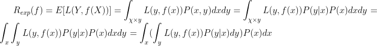 R_{exp}(f)=E[L(Y,f(X))]=\int_{\chi \times y}^{ }{L(y,f(x))P(x,y)dxdy}= \int_{\chi \times y}^{ }{L(y,f(x))P(y|x)P(x)dxdy} =\int_{x}^{ }\int_{y}^{ }{L(y,f(x))P(y|x)P(x)dxdy}= \int_{x}^{ }(\int_{y}^{ }{L(y,f(x))P(y|x)dy})P(x)dx