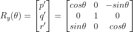 R_y(\theta ) = \begin{bmatrix} p'\\q' \\ r' \end{bmatrix} = \begin{bmatrix} cos\theta & 0 & -sin\theta \\ 0&1& 0\\ sin\theta & 0& cos\theta \end{bmatrix}