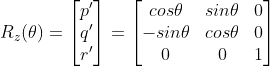 R_z(\theta ) = \begin{bmatrix} p'\\q' \\ r' \end{bmatrix} = \begin{bmatrix} cos\theta & sin\theta &0\\ -sin\theta &cos\theta & 0\\ 0& 0&1\end{bmatrix}