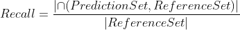 Recall =\frac{\left | \cap (PredictionSet, ReferenceSet) \right |}{\left | ReferenceSet \right |}