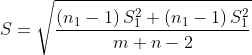 S = \sqrt{\frac{\left ( n_{1} - 1 \right ) S_{1}^{2} + \left ( n_{1} - 1 \right ) S_{1}^{2}}{m+n-2}}