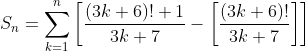 S_{n}=\sum_{k=1}^{n}\left[ \frac{(3k+6)!+1}{3k+7} - \left[ \frac{(3k+6)!}{3k+7}\right] \right]