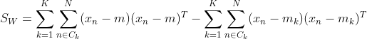 S_W=\sum_{k=1}^K\sum_{n\in C_k}^N(x_n-m)(x_n-m)^T-\sum_{k=1}^K\sum_{n\in C_k}^N(x_n-m_k)(x_n-m_k)^T