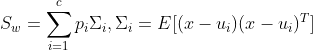 S_w=\sum_{i=1}^cp_i\Sigma _i,\Sigma _i=E[(x-u_i)(x-u_i)^T]
