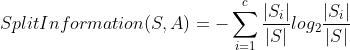 SplitInformation(S,A)=-\sum_{i=1}^{c}\frac{|S_{i}|}{|S|}log_{2}\frac{|S_{i}|}{|S|}