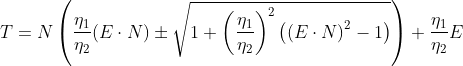 T = N\left ( \frac{\eta _1}{\eta _2} (E\cdot N)\pm \sqrt{1+\left ( \frac{\eta _1}{\eta _2} \right )^{2}\left ( \left ( E\cdot N \right )^{2}-1 \right )}\right ) + \frac{\eta _1}{\eta _2}E