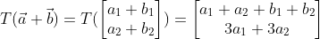 T(\vec{a} + \vec{b}) = T(\begin{bmatrix} a_1 + b_1\\ a_2 + b_2 \end{bmatrix}) = \begin{bmatrix} a_1 + a_2 + b_1 + b_2\\ 3a_1 + 3a_2 \end{bmatrix}