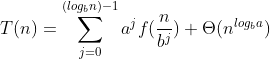 T(n) = \sum_{j=0}^{({log_{b}}{n})-1}a^{j}f(\frac{n}{b^{j}}) + \Theta (n^{{log_{b}}{a}})