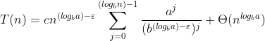 T(n) = cn^{({log_{b}}{a}) - \varepsilon } \sum_{j=0}^{({log_{b}}{n})-1}\frac{a^{j}}{(b^{({log_{b}}{a})-\varepsilon })^{j}}+ \Theta (n^{{log_{b}}{a}})