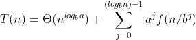 T(n)=\Theta (n^{log_{b}a})+\sum_{j=0}^{(log_{b}n)-1}a^{j}f(n/b^{j})