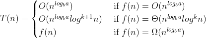 T(n)=\begin{cases}O(n^{log_{b}a}) & \text{ if } f(n)=O(n^{log_{b}a}) \\ O(n^{log_{b}a}log^{k+1}n) & \text{ if } f(n)=\Theta(n^{log_{b}a}log^{k}n) \\ f(n) & \text{ if } f(n)=\Omega(n^{log_{b}a}) \end{cases}