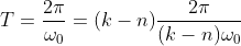 T=\frac{2\pi}{\omega_{0}}=(k-n) \frac{2\pi}{(k-n)\omega_{0}}