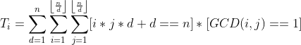 T_{i}=\sum_{d=1}^{n}\sum_{i=1}^{\left \lfloor \frac{n}{d} \right \rfloor}\sum_{j=1}^{\left \lfloor \frac{n}{d} \right \rfloor}[i*j*d+d==n]*[GCD(i,j)==1]