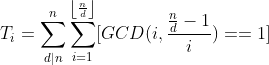 T_{i}=\sum_{d|n}^{n}\sum_{i=1}^{\left \lfloor \frac{n}{d} \right \rfloor}[GCD(i,\frac{\frac{n}{d}-1}{i})==1]