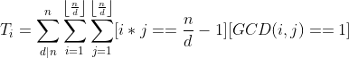 T_{i}=\sum_{d|n}^{n}\sum_{i=1}^{\left \lfloor \frac{n}{d} \right \rfloor}\sum_{j=1}^{\left \lfloor \frac{n}{d} \right \rfloor}[i*j==\frac{n}{d}-1][GCD(i,j)==1]