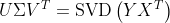 U \Sigma V^{T}=\operatorname{SVD}\left(Y X^{T}\right)