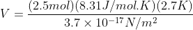 (2.5mol)(8.31J/mol.K) (2.7K) V 3.7 x 10-17 N/m2