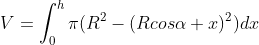 V=\int_{0}^{h}\pi (R^{2}-(Rcos\alpha +x)^{2})dx