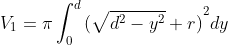 V_1=\pi \int_0^d{(\sqrt{d^2-y^2}+r)}^2dy