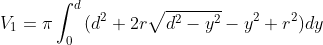 V_1=\pi \int_0^d{(d^2+2r\sqrt{d^2-y^2}-y^2+r^2)}dy