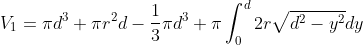V_1=\pi d^3+\pi r^2d-\frac{1}{3}\pi d^3+\pi\int_0^d{2r\sqrt{d^2-y^2}}dy