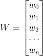 W = \begin{bmatrix} w_{0}\\ w_{1}\\ w_{2}\\ \cdots\\ w_{n} \end{bmatrix}