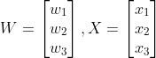 W=\begin{bmatrix} w_{1}\\ w_{2}\\ w_{3} \end{bmatrix},X=\begin{bmatrix} x_{1}\\ x_{2}\\ x_{3} \end{bmatrix}