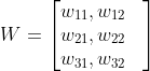 W=\begin{bmatrix} w_{11},w_{12}&\\ w_{21},w_{22}&\\ w_{31},w_{32} & \end{bmatrix}