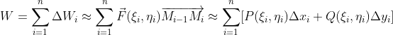 W=\sum _{i=1}^{n}\Delta W_i\approx \sum _{i=1}^{n}\vec{F}(\xi _i,\eta _i)\overrightarrow{M_{i-1}M_i}\approx \sum _{i=1}^{n}[P(\xi _i,\eta _i)\Delta x_i+Q(\xi _i,\eta _i)\Delta y_i]