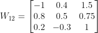 W_{12}=\begin{bmatrix} -1 & 0.4 &1.5 \\ 0.8 & 0.5 & 0.75\\ 0.2 &-0.3 & 1 \end{bmatrix}