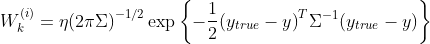 W_{k}^{(i)}=\eta {​{(2\pi \Sigma )}^{-1/2}}\exp \left\{ -\frac{1}{2}{​{({​{y}_{true}}-y)}^{T}}{​{\Sigma }^{-1}}({​{y}_{true}}-y) \right\}
