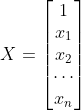 X = \begin{bmatrix} 1\\ x_{1}\\ x_{2}\\ \cdots\\ x_{n}\\ \end{bmatrix}