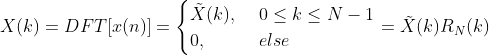 X(k)=DFT[x(n)]=\begin{cases} \tilde X(k), & \text{ } 0 \leq k \leq N-1 \\0, & \text{ } else \end{cases} = \tilde X(k)R_N(k)