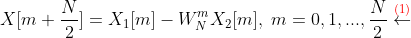X[m+\frac{N}{2}] = X_{1}[m] - W_{N}^{m}X_{2}[m] ,\, \, m=0,1,...,\frac{N}{2}\overset{​{\color{Red} (1)}}{\leftarrow}