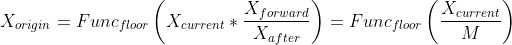 X_{origin}=Func_{floor}\left (X_{current}\ast \frac{X_{forward}}{X_{after}} \right )=Func_{floor}\left (\frac{X_{current}}{M} \right )