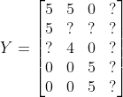 Y=\begin{bmatrix} 5 &5 &0 &? \\5 & ? & ? &? \\ ? & 4 &0 &? \\ 0 & 0 &5 &? \\ 0 &0 &5 &? \end{bmatrix}