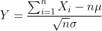 Y=\frac{\sum_{i=1}^{n}X_{i}-n\mu}{\sqrt{n}\sigma}