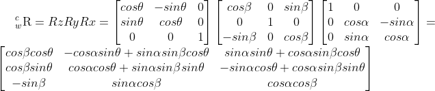 _{w}^{c}\textrm{R}=RzRyRx=\begin{bmatrix} cos\theta & -sin\theta &0 \\ sin\theta & cos\theta & 0\\ 0 & 0 & 1 \end{bmatrix}\begin{bmatrix} cos\beta & 0 &sin\beta \\ 0& 1 & 0\\ -sin\beta& 0 & cos\beta \end{bmatrix}\begin{bmatrix} 1& 0 &0 \\ 0& cos\alpha & -sin\alpha\\ 0 & sin\alpha & cos\alpha \end{bmatrix} =\begin{bmatrix} cos\beta cos\theta & -cos\alpha sin\theta + sin\alpha sin\beta cos\theta & sin\alpha sin\theta + cos\alpha sin\beta cos\theta \\cos\beta sin\theta& cos\alpha cos\theta + sin\alpha sin\beta sin\theta&-sin\alpha cos\theta + cos\alpha sin\beta sin\theta\\ -sin\beta& sin\alpha cos\beta & cos\alpha cos\beta \end{bmatrix}