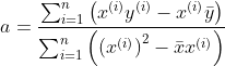 a=\frac{\sum_{i=1}^{n}\left(x^{(i)} y^{(i)}-x^{(i)} \bar{y}\right)}{\sum_{i=1}^{n}\left(\left(x^{(i)}\right)^{2}-\bar{x} x^{(i)}\right)}