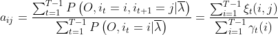 a_{i j}=\frac{\sum_{t=1}^{T-1} P\left(O, i_{t}=i, i_{t+1}=j | \overline{\lambda}\right)}{\sum_{t=1}^{T-1} P\left(O, i_{t}=i | \overline{\lambda}\right)}=\frac{\sum_{i=1}^{T-1} \xi_{t}(i, j)}{\sum_{i=1}^{T-1} \gamma_{t}(i)}