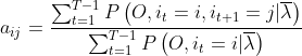 a_{ij}=\frac{\sum_{t=1}^{T-1} P\left(O, i_{t}=i, i_{t+1}=j | \overline{\lambda}\right)}{\sum_{t=1}^{T-1} P\left(O, i_{t}=i | \overline{\lambda}\right)}