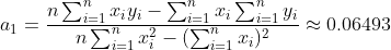 a_1=\frac{n\sum_{i=1}^nx_iy_i-\sum _{i=1}^nx_i\sum _{i=1}^ny_i }{n\sum _{i=1}^nx_i^2-(\sum _{i=1}^nx_i)^2}\approx 0.06493