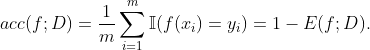 acc(f;D)= \frac{1}{m}\sum_{i=1}^{m} \mathbb{I}( f(x_{i}) = y_{i}) = 1 - E(f;D).