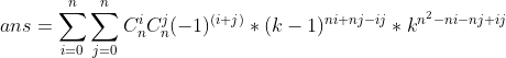 ans= \sum _{i=0}^n \sum _{j=0}^nC_n^iC_n^j(-1)^{(i+j)}*(k-1)^{ni+nj-ij}*k^{n^2-ni-nj+ij}