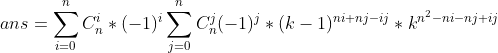 ans= \sum _{i=0}^n C_n^i*(-1)^i\sum _{j=0}^nC_n^j(-1)^{j}*(k-1)^{ni+nj-ij}*k^{n^2-ni-nj+ij}