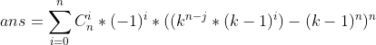 ans= \sum _{i=0}^n C_n^i*(-1)^i*((k^{n-j}*(k-1)^i)-(k-1)^n)^n