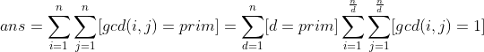ans=\sum _{i=1}^{n}\sum _{j=1}^{n}[gcd(i,j)=prim]=\sum _{d=1}^{n}[d=prim] \sum _{i=1}^{\frac{n}{d}}\sum _{j=1}^{\frac{n}{d}}[gcd(i,j)=1]